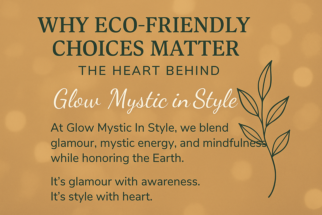 "Why Eco - Friendly Choices Matter: The Heart Behind Glow Mystic in Style